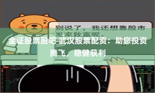 金证股票股吧 武汉股票配资：助您投资腾飞，稳健获利