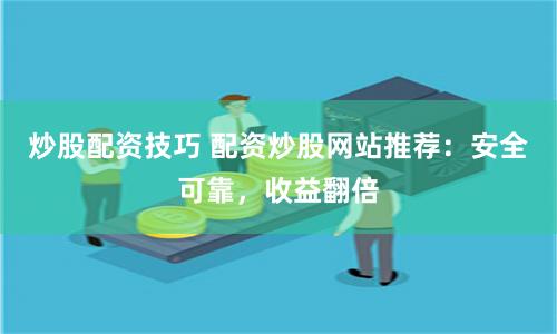 炒股配资技巧 配资炒股网站推荐：安全可靠，收益翻倍