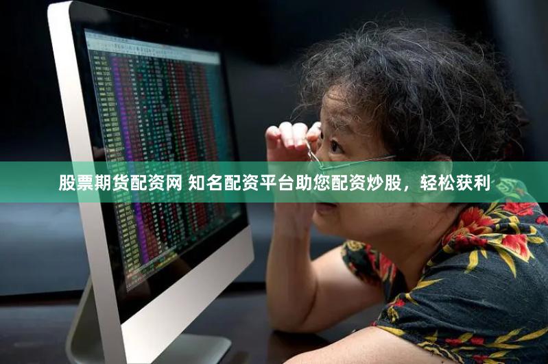 股票期货配资网 知名配资平台助您配资炒股，轻松获利