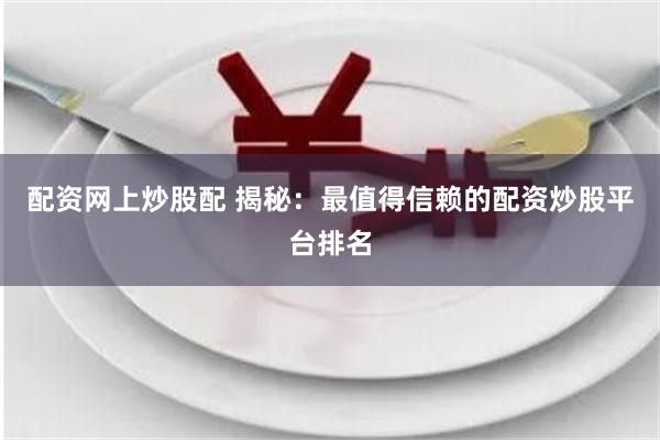 配资网上炒股配 揭秘：最值得信赖的配资炒股平台排名
