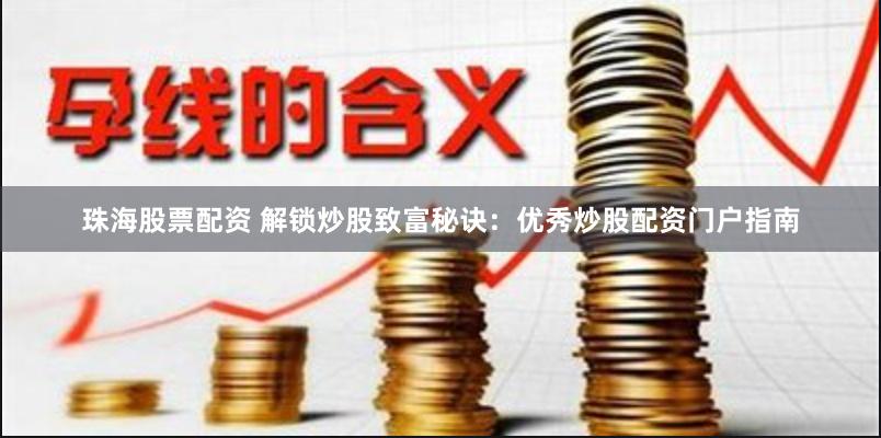珠海股票配资 解锁炒股致富秘诀：优秀炒股配资门户指南