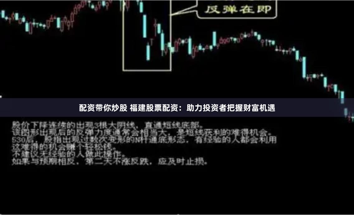 配资带你炒股 福建股票配资：助力投资者把握财富机遇