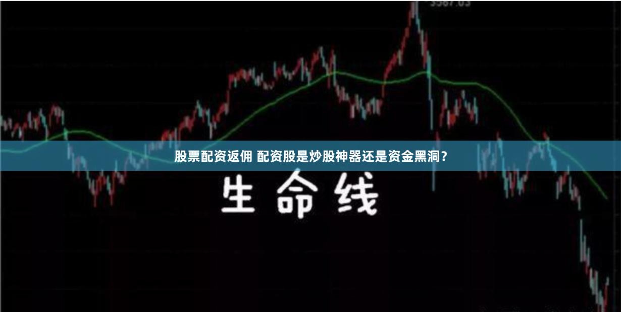 股票配资返佣 配资股是炒股神器还是资金黑洞？