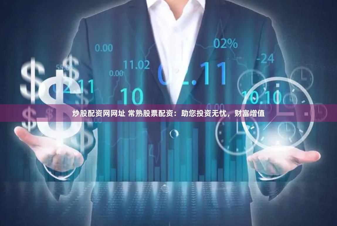 炒股配资网网址 常熟股票配资：助您投资无忧，财富增值