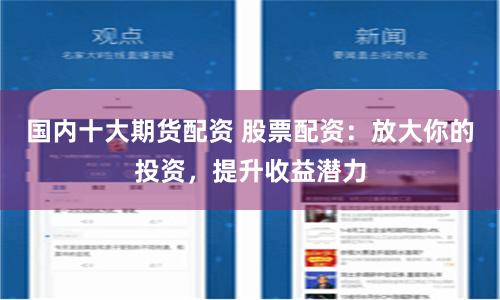 国内十大期货配资 股票配资：放大你的投资，提升收益潜力