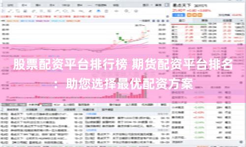 股票配资平台排行榜 期货配资平台排名：助您选择最优配资方案