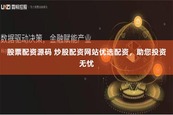 股票配资源码 炒股配资网站优选配资，助您投资无忧