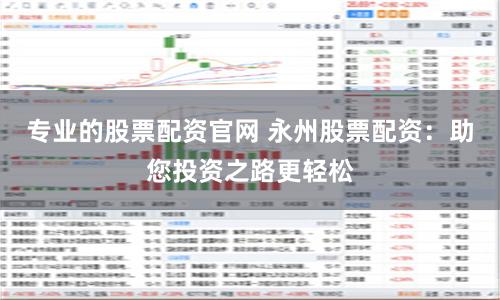 专业的股票配资官网 永州股票配资：助您投资之路更轻松