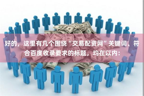 好的，这里有几个围绕“交易配资网”关键词、符合百度收录要求的标题，均在以内：