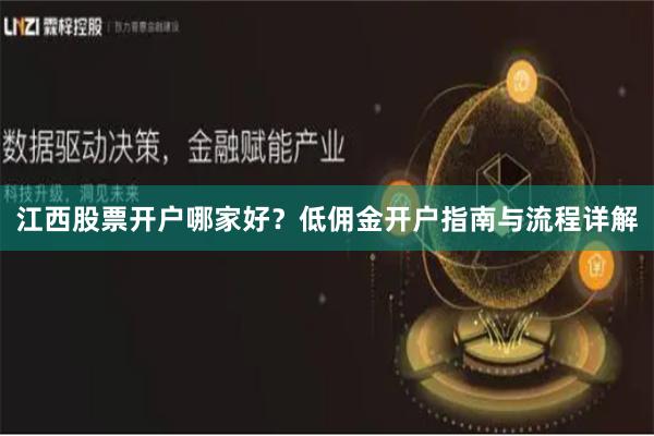 江西股票开户哪家好？低佣金开户指南与流程详解