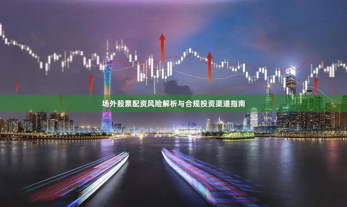 场外股票配资风险解析与合规投资渠道指南