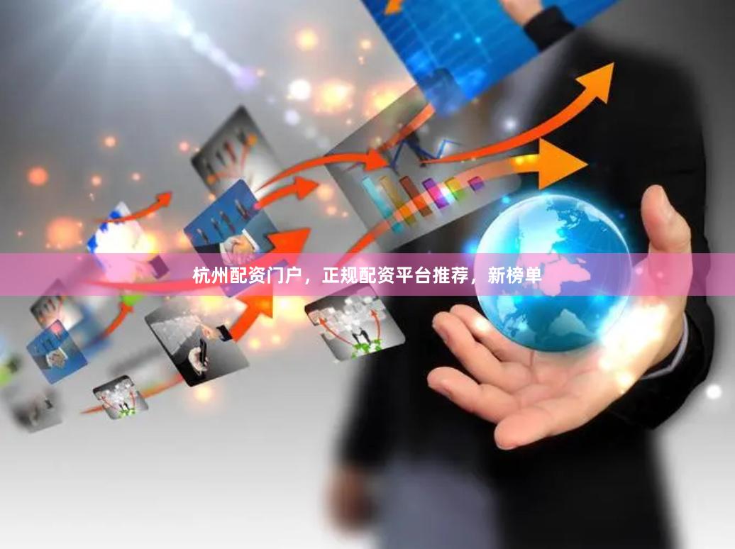 杭州配资门户，正规配资平台推荐，新榜单