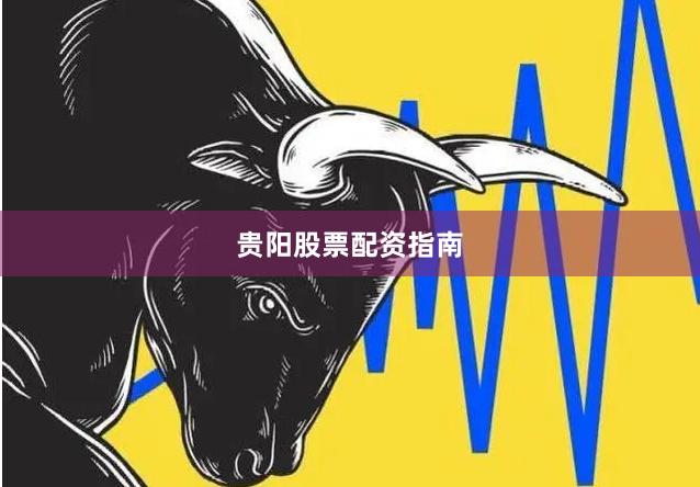 贵阳股票配资指南