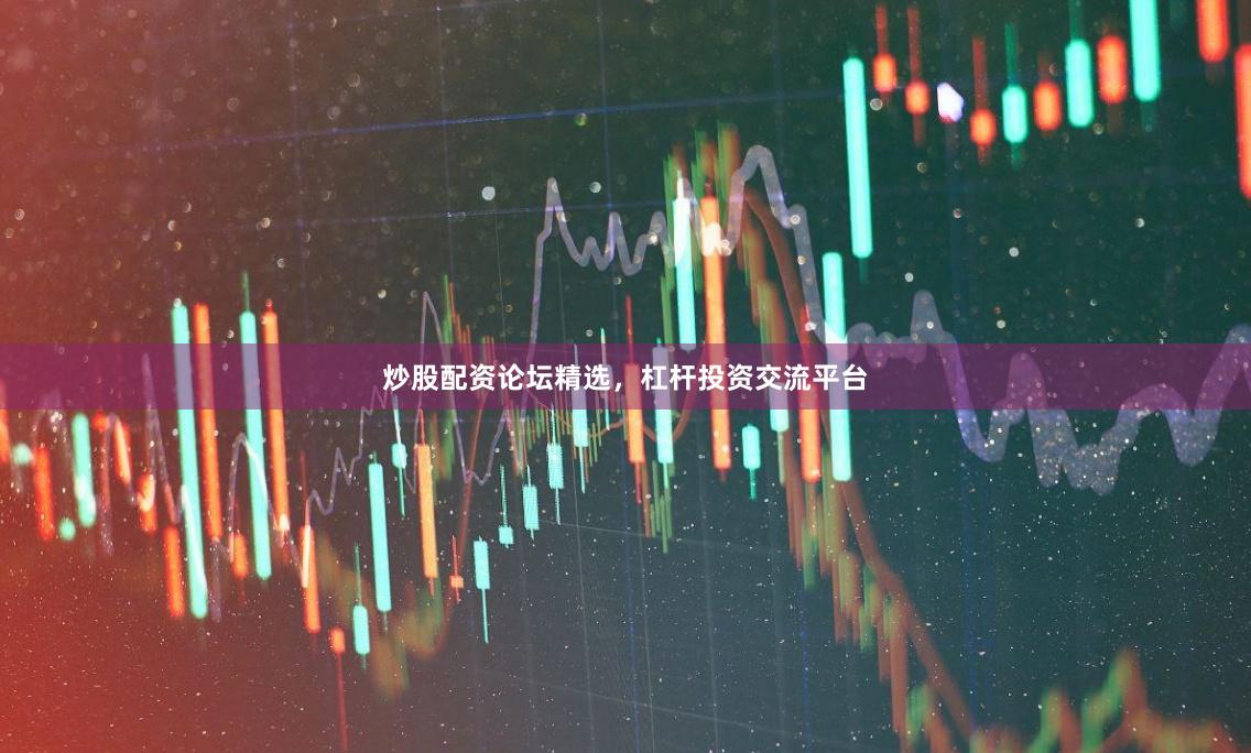 炒股配资论坛精选，杠杆投资交流平台
