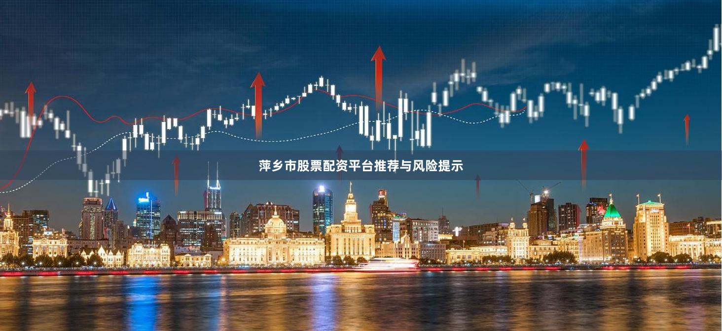萍乡市股票配资平台推荐与风险提示