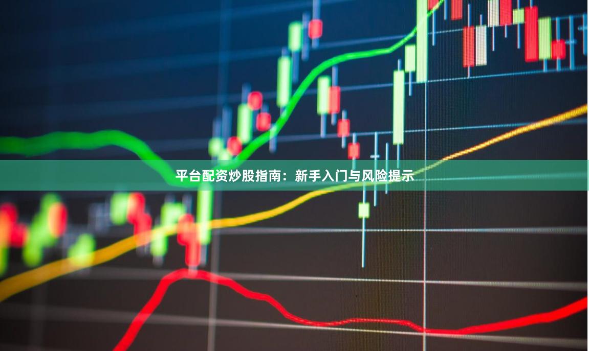 平台配资炒股指南:新手入门与风险提示