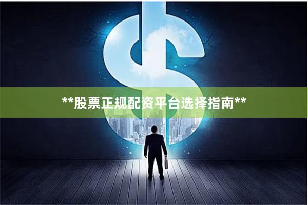 **股票正规配资平台选择指南**