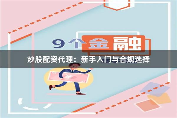炒股配资代理：新手入门与合规选择