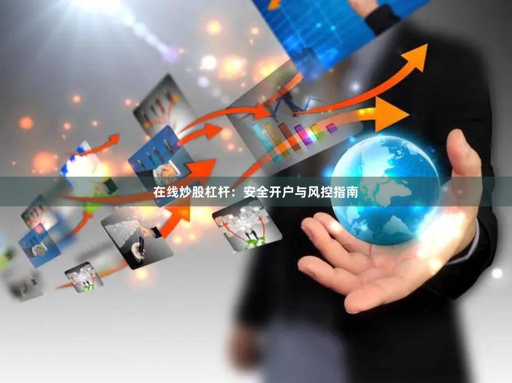 在线炒股杠杆:安全开户与风控指南