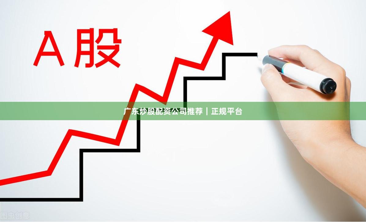 广东炒股配资公司推荐｜正规平台