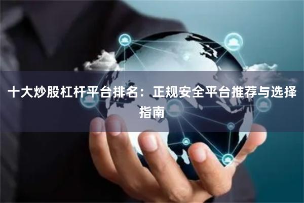 十大炒股杠杆平台排名：正规安全平台推荐与选择指南