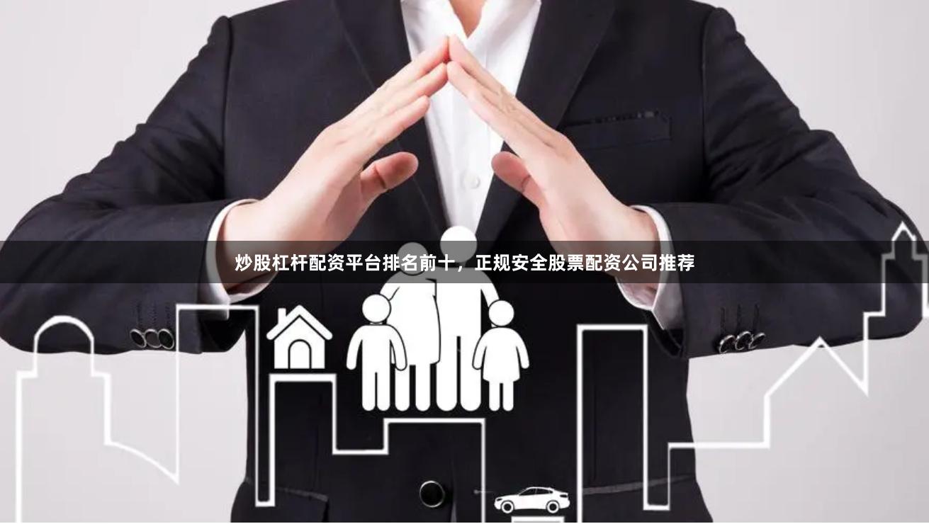 炒股杠杆配资平台排名前十，正规安全股票配资公司推荐