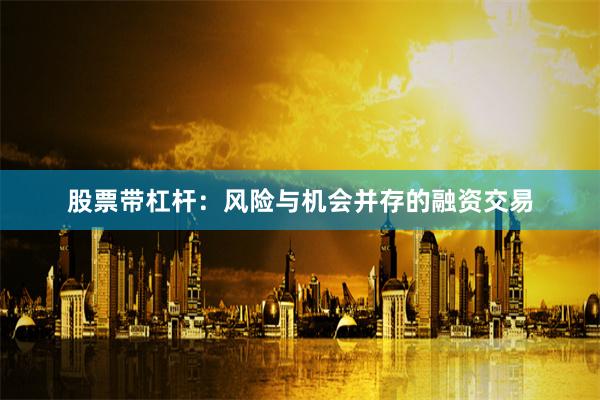 股票带杠杆：风险与机会并存的融资交易
