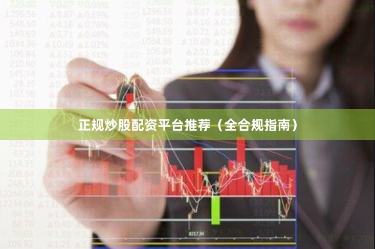正规炒股配资平台推荐（全合规指南）