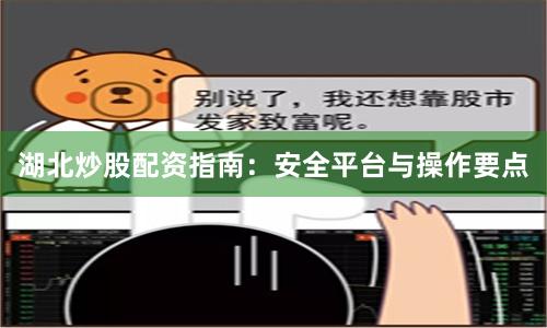 湖北炒股配资指南：安全平台与操作要点
