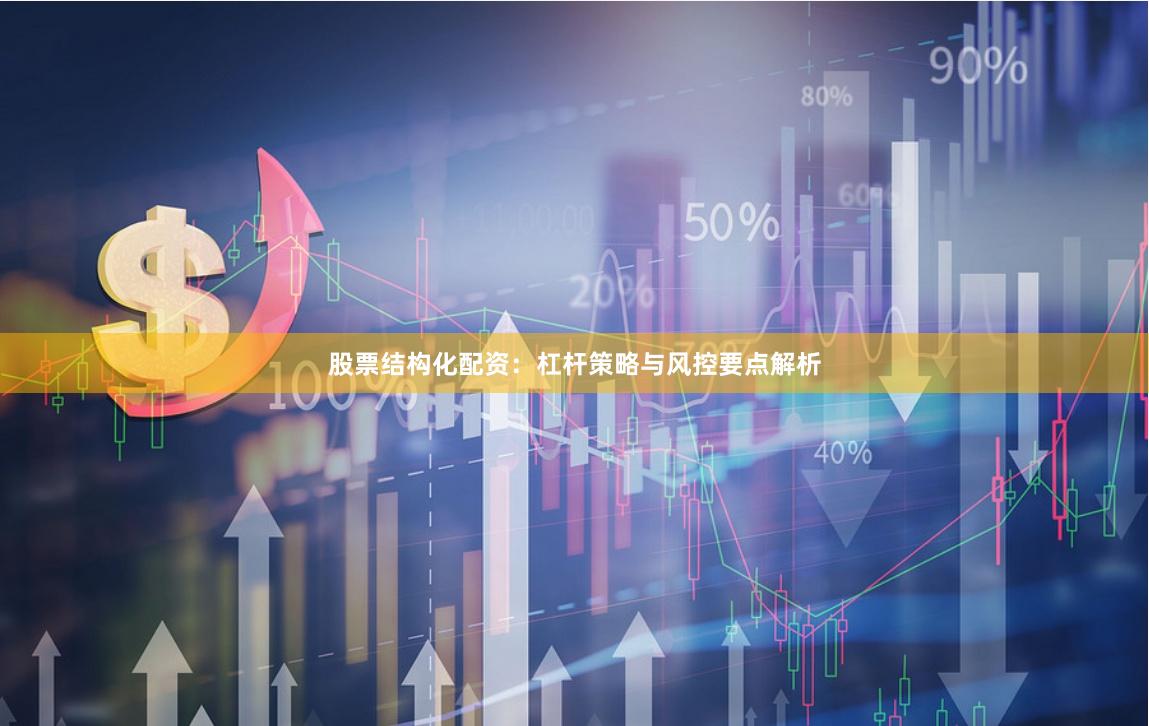 股票结构化配资：杠杆策略与风控要点解析