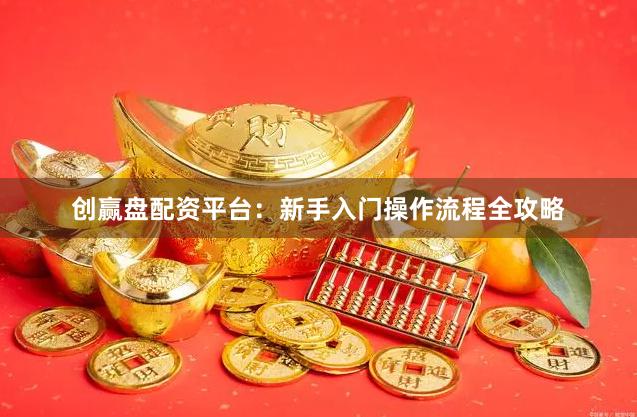 创赢盘配资平台：新手入门操作流程全攻略