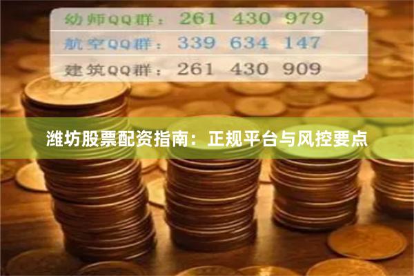 潍坊股票配资指南：正规平台与风控要点