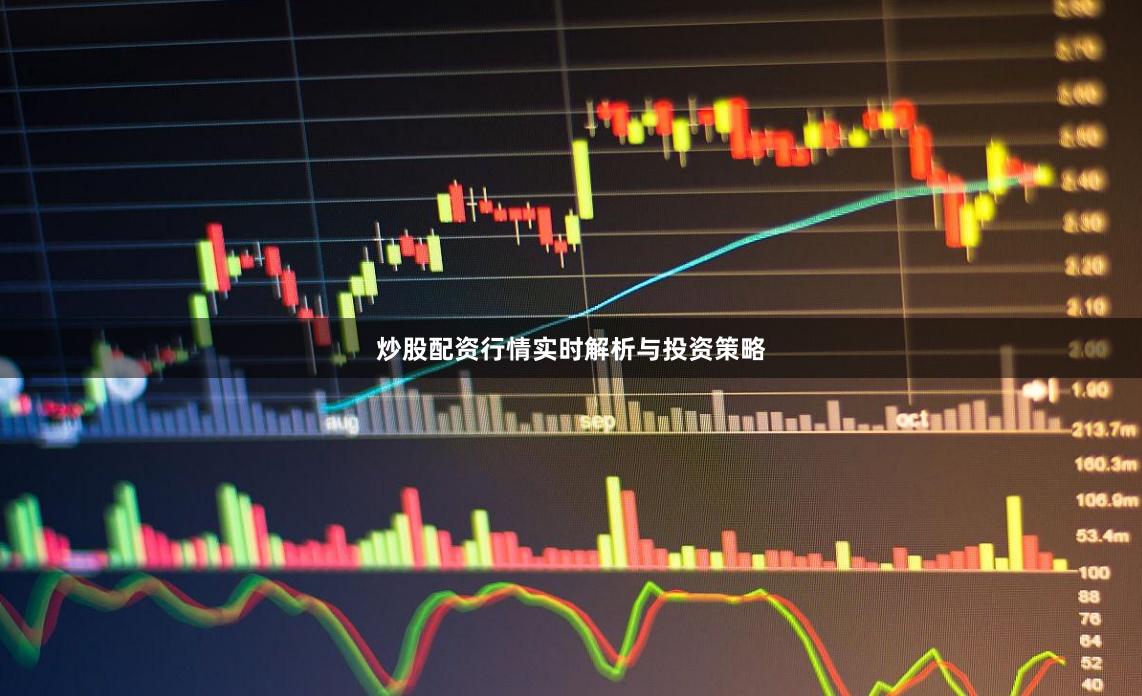 炒股配资行情实时解析与投资策略