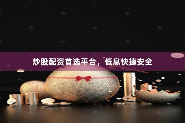 炒股配资首选平台，低息快捷安全